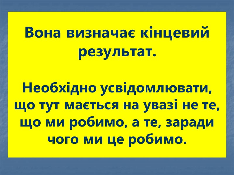 Вона визначає кінцевий результат.  Необхідно усвідомлювати, що тут мається на увазі не те,